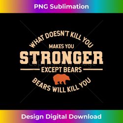 what doesnt kill you makes you stronger except bears - edgy sublimation digital file - reimagine your sublimation pieces