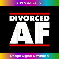 funny divorced af top - ex wife - ex husband divorce - crafted sublimation digital download - craft with boldness and assurance