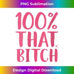 s 100  that bitch funny bitchy sarcastic sassy bitch - deluxe png sublimation download - ideal for imaginative endeavors