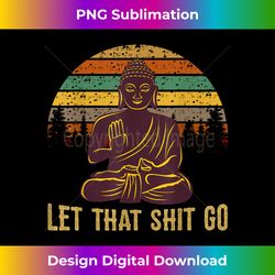 let that shit go buddha - sublimation-optimized png file - ideal for imaginative endeavors