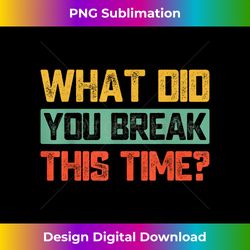 what did you break this time funny mechanic retro - artisanal sublimation png file - access the spectrum of sublimation artistry