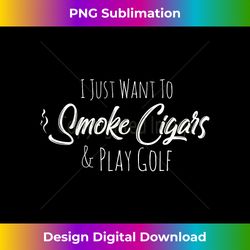 I Just Want To Smoke Cigars & Play Golf Shirt Smoker Gifts - Vibrant Sublimation Digital Download - Channel Your Creative Rebel