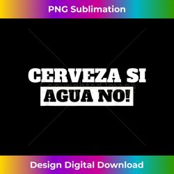 cerveza si agua no i pub & beer drinking in spanish mexican - artisanal sublimation png file - access the spectrum of sublimation artistry
