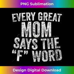 every great mom says the f word funny mother's day - contemporary png sublimation design - infuse everyday with a celebratory spirit