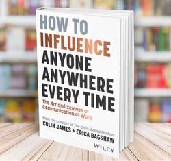 how to influence anyone anywhere every time the art and science of communication at work colin james erica bagshaw