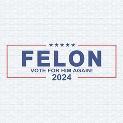 felon vote for him again 2024 svg