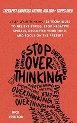 stop overthinking: 23 techniques to relieve stress, stop negative spirals, declutter your mind, and focus on the present