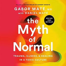 the myth of normal trauma, illness, and healing in a toxic culture