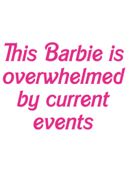 this barbie is... overwhelmed by current events