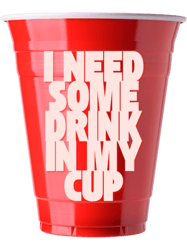 i need some drink in my cup