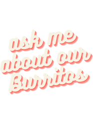 ask me about our burritos
