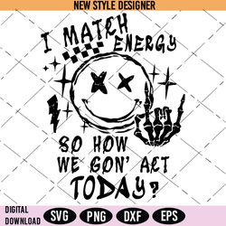 i match energy svg, so how we gon act today svg, adult humor svg, silhouette art, cut file svg