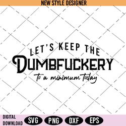 lets keep the dumbfuckery to a minimum today svg, bad bitch svg, instant download
