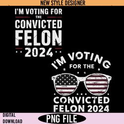 im voting for the convicted felon png, funny trump 2024 png, instant download
