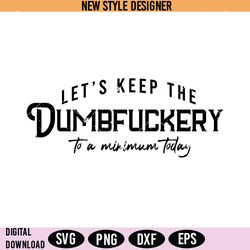 let's keep the dumbfuckery to a minimum today svg, bad bitch svg, instant download