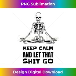 keep calm and let that shit go - skeleton yoga meditation - classic sublimation png file