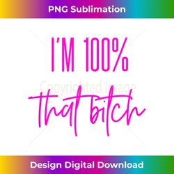 i'm 100 that bitch shirt tank top - special edition sublimation png file