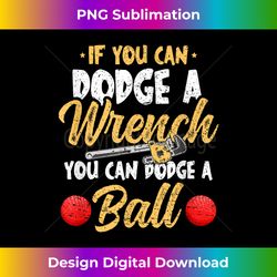 if you can dodge a wrench you can dodge a ball - dodge ball