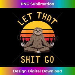 s let that shit go funny sloth lovers idea lotus flower 2 - png transparent sublimation design