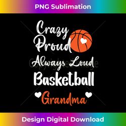 crazy proud always loud basketball grandma basketball funny - png transparent sublimation file