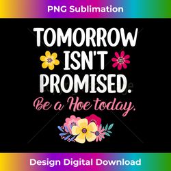 tomorrow isnu2019t promised be a hoe today apparel 3 - high-resolution png sublimation file