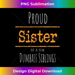 proud sister to a few dumbass siblings 2 - creative sublimation png download