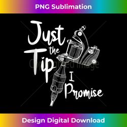 just the tip i promise funny tattoo lover tattoo artist 1 - unique sublimation png download