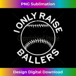 i only raise ballers softball baseball mom dad 1 - instant sublimation digital download