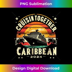 cruisin together caribbean 2024 funny family friend cruise - high-quality png sublimation download