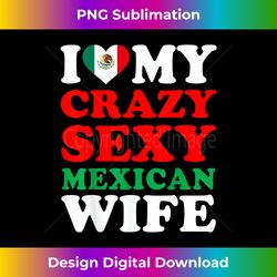 i love my crazy sexy mexican wife mexico husband gift - png sublimation digital download