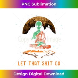let that shit go funny alien buddha gift idea meditation 1 - retro png sublimation digital download