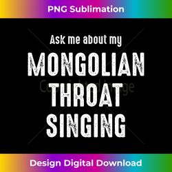 ask me about my mongolian throat singing - premium sublimation digital download