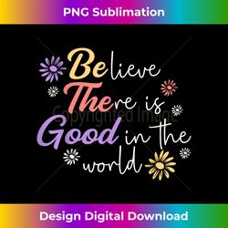 believe there is good in the world kindness be kind - signature sublimation png file
