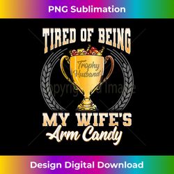 i'm tired of being my wife's arm candy - trendy sublimation digital download