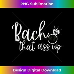 bach that ass up bachelorette party - exclusive png sublimation download