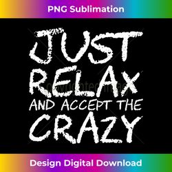 just relax and accept the crazy - digital sublimation download file