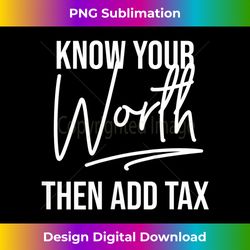 s know your worth then add tax funny tax season sayings 1 - unique sublimation png download