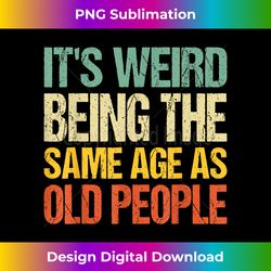 it's weird being the same age as old people retro sarcastic 1 - professional sublimation digital download