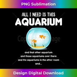 i need is this aquarium funny addicted fishkeeping tanks fun 1 - exclusive sublimation digital file