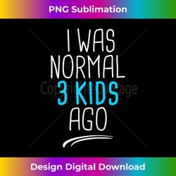 i was normal 3 ago i was normal three ago for mom 1 - decorative sublimation png file