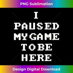 i paused my game to be here funny video gamer boys 1 - png transparent digital download file for sublimation