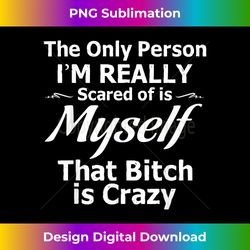 only person i'm scared of is myself bitch is crazy 2 - retro png sublimation digital download