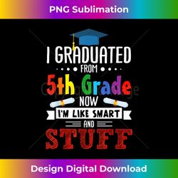 I Graduated 5th Grade Now I'm Smart Funny Graduating Student - PNG Transparent Sublimation File