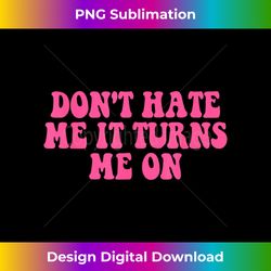 dont hate me it turns me on quote - instant sublimation digital download