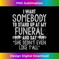 I Want Somebody To Stand Up At My Funeral And Say She Didn't - Decorative Sublimation PNG File