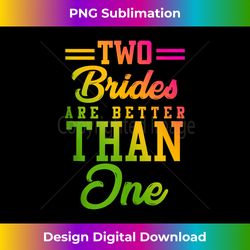 two brides are better than one lesbian wedding lgbt t 1 - instant png sublimation download