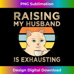 funny raising my husband is exhausting - exclusive sublimation digital file