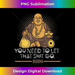 you need to let that shit go fat buddha 1 - instant png sublimation download