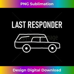 last responder, hearse, funny, jokes, sarcastic 1 - vintage sublimation png download