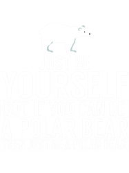 be yourself, but if you can be a polar bear...